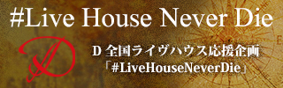 D 全国ライブハウス応援企画「#LiveHouseNeverDie」